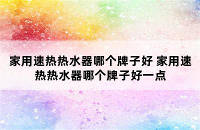 家用速热热水器哪个牌子好 家用速热热水器哪个牌子好一点